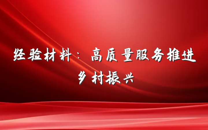 经验材料：高质量服务推进乡村振兴