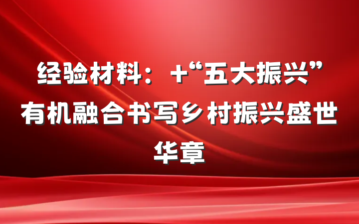 经验材料： “五大振兴”有机融合书写乡村振兴盛世华章
