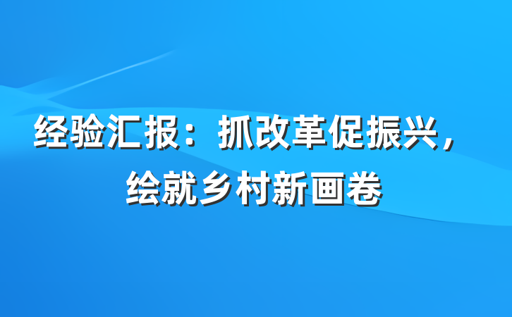 经验汇报：抓改革促振兴，绘就乡村新画卷