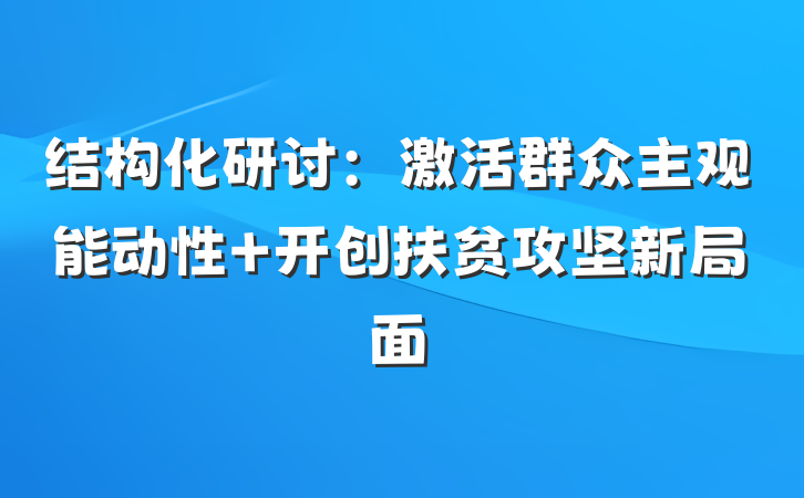 结构化研讨：激活群众主观能动性 开创扶贫攻坚新局面