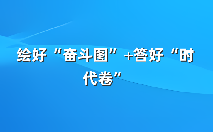 绘好“奋斗图” 答好“时代卷”