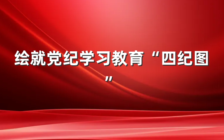 绘就党纪学习教育“四纪图”