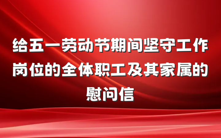 给五一劳动节期间坚守工作岗位的全体职工及其家属的慰问信