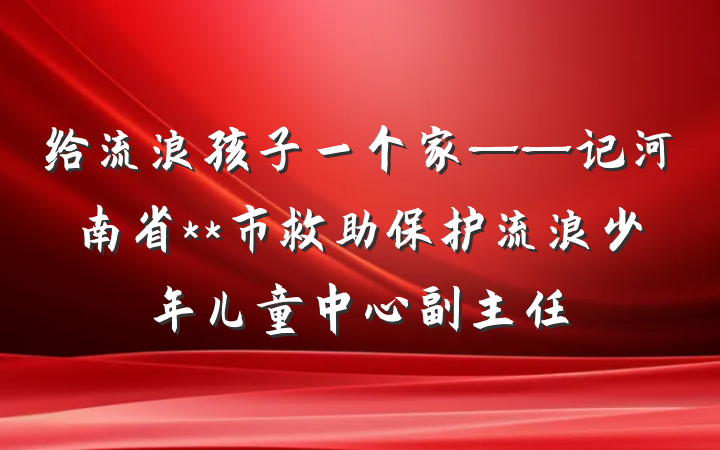 给流浪孩子一个家——记河南省**市救助保护流浪少年儿童中心副主任