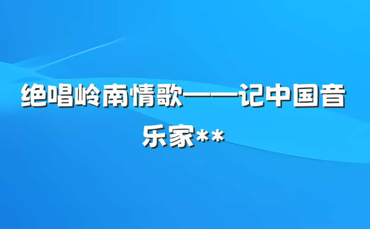 绝唱岭南情歌——记中国音乐家**
