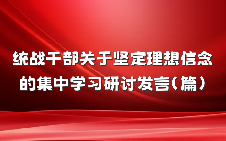 统战干部关于坚定理想信念的集中学习研讨发言（篇）