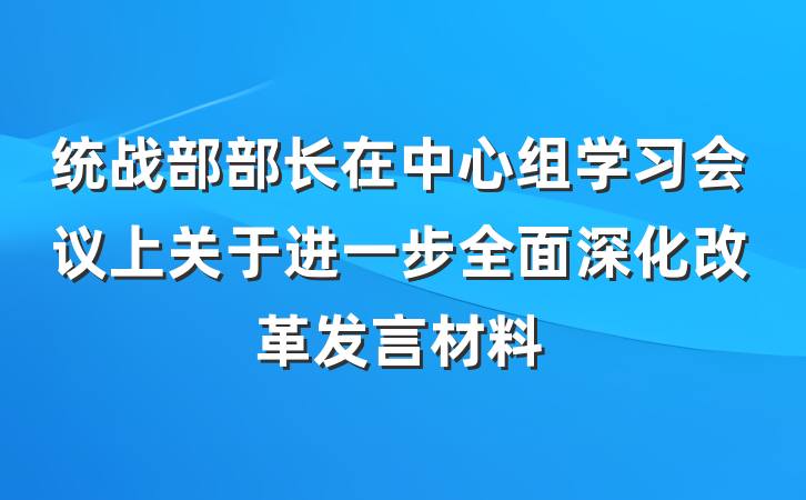 统战部部长在中心组学习会议上关于进一步全面深化改革发言材料