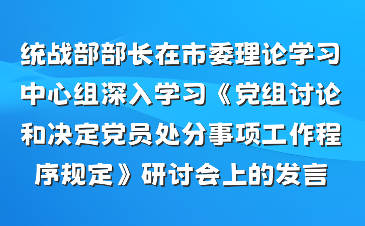 统战部部长在市委理论学习中心组深入学习《党组讨论和决定党员处分事项工作程序规定》研讨会上的发言