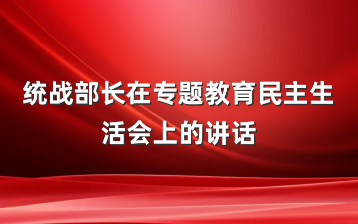 统战部长在专题教育民主生活会上的讲话