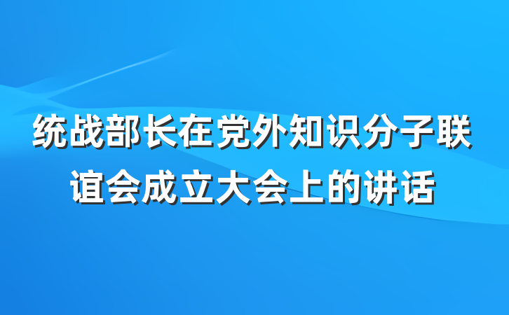 统战部长在党外知识分子联谊会成立大会上的讲话