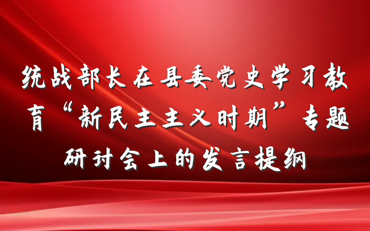 统战部长在县委党史学习教育“新民主主义时期”专题研讨会上的发言提纲