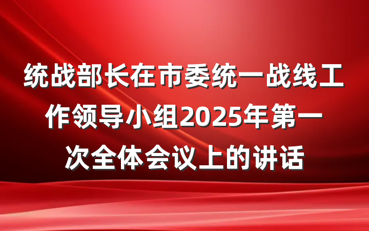 统战部长在市委统一战线工作领导小组2025年第一次全体会议上的讲话