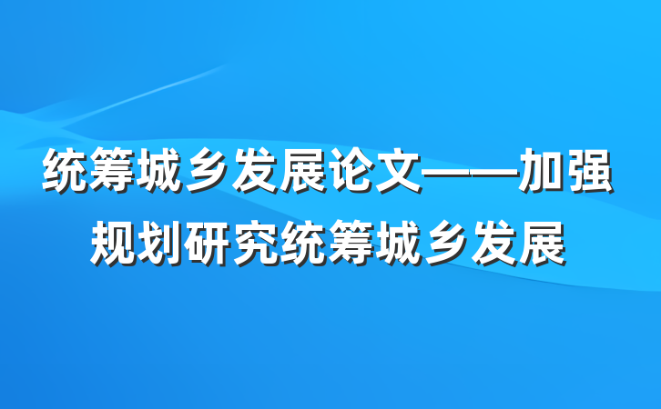 统筹城乡发展论文——加强规划研究统筹城乡发展