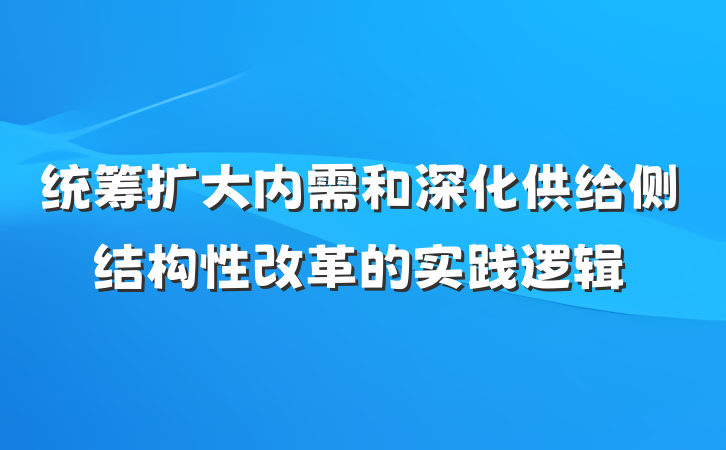 统筹扩大内需和深化供给侧结构性改革的实践逻辑