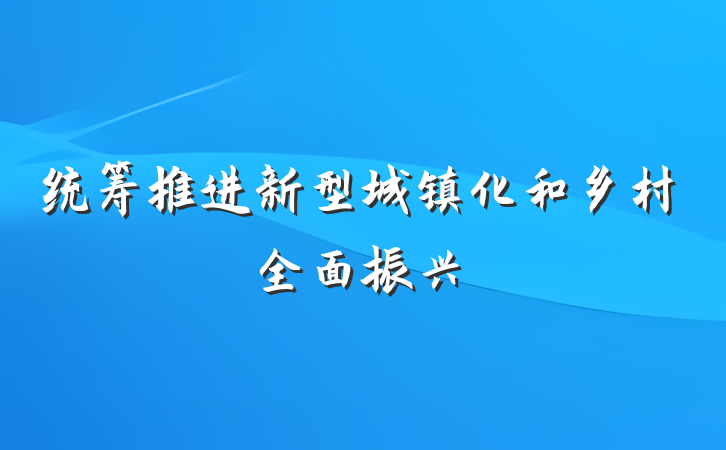 统筹推进新型城镇化和乡村全面振兴