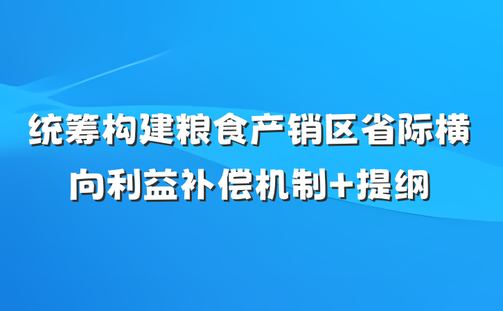 统筹构建粮食产销区省际横向利益补偿机制 提纲