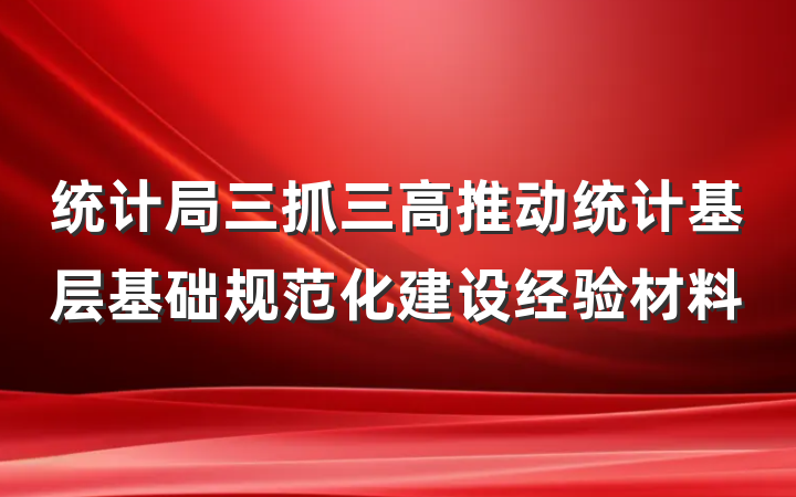 统计局三抓三高推动统计基层基础规范化建设经验材料
