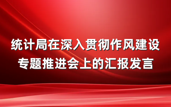 统计局在深入贯彻作风建设专题推进会上的汇报发言