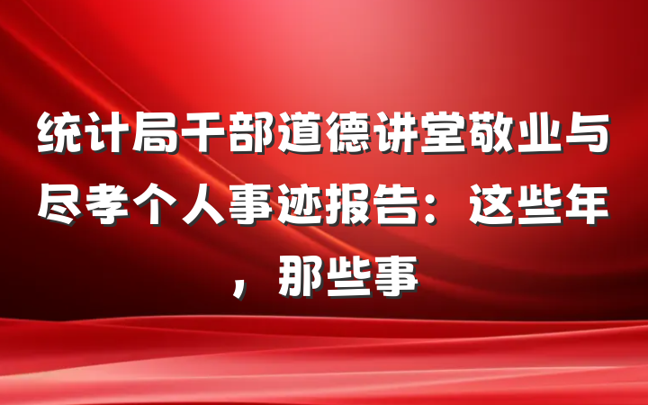 统计局干部道德讲堂敬业与尽孝个人事迹报告：这些年，那些事