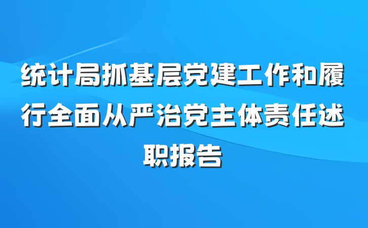 统计局抓基层党建工作和履行全面从严治党主体责任述职报告