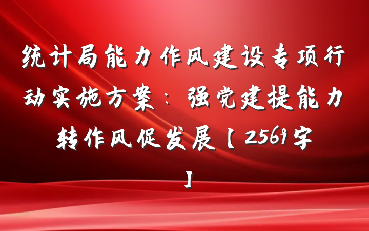 统计局能力作风建设专项行动实施方案：强党建提能力转作风促发展【2569字】