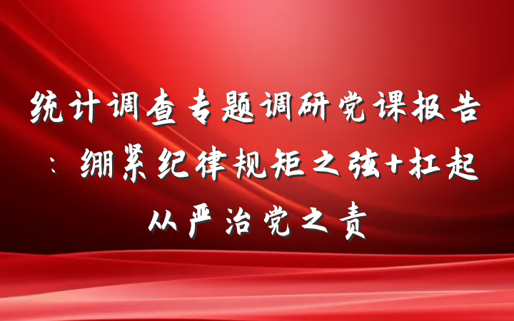 统计调查专题调研党课报告：绷紧纪律规矩之弦 扛起从严治党之责