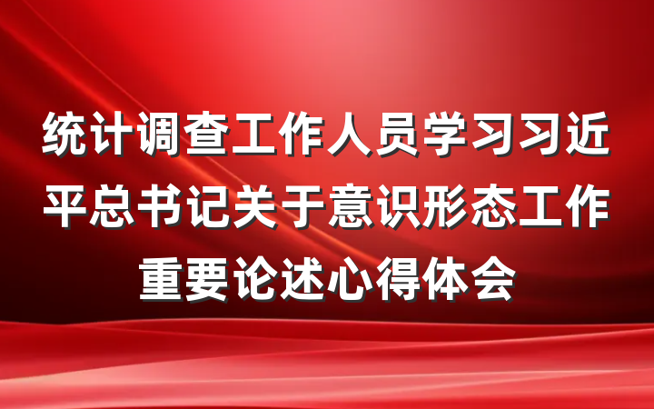 统计调查工作人员学习习近平总书记关于意识形态工作重要论述心得体会