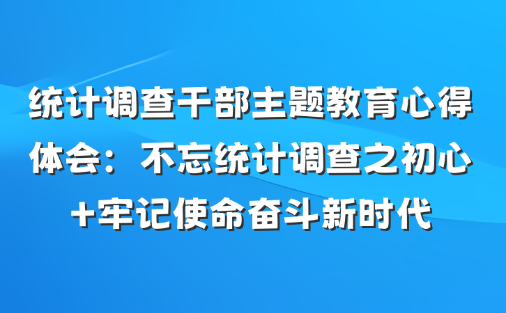 统计调查干部主题教育心得体会：不忘统计调查之初心 牢记使命奋斗新时代