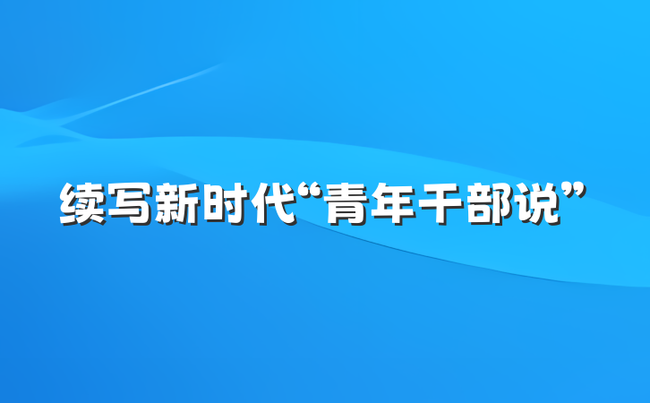 续写新时代“青年干部说”