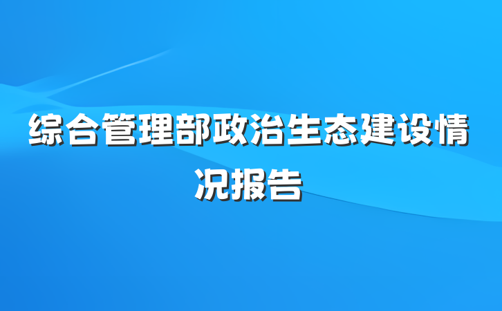 综合管理部政治生态建设情况报告