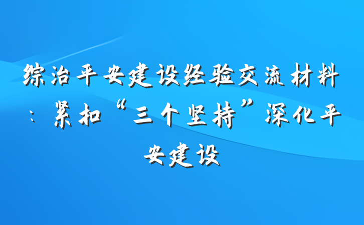 综治平安建设经验交流材料：紧扣“三个坚持”深化平安建设