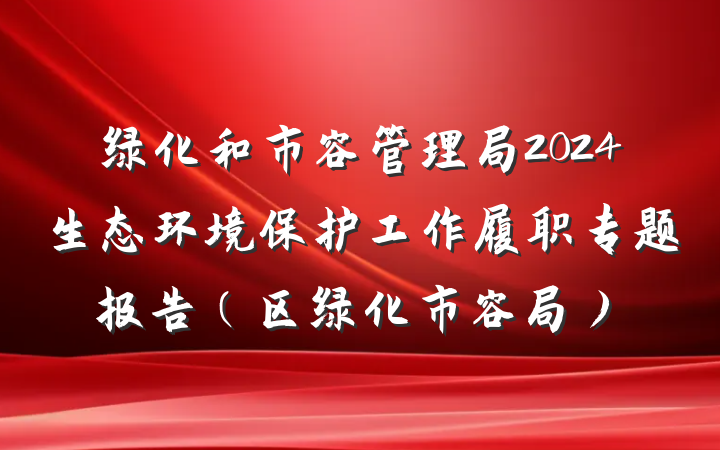 绿化和市容管理局2024生态环境保护工作履职专题报告（区绿化市容局）