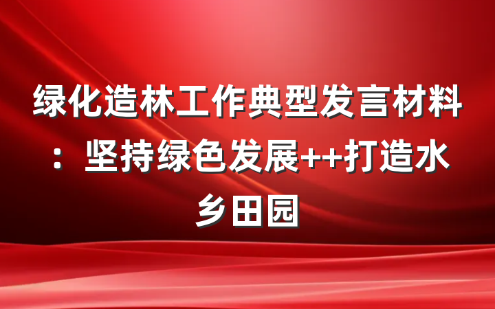 绿化造林工作典型发言材料：坚持绿色发展  打造水乡田园