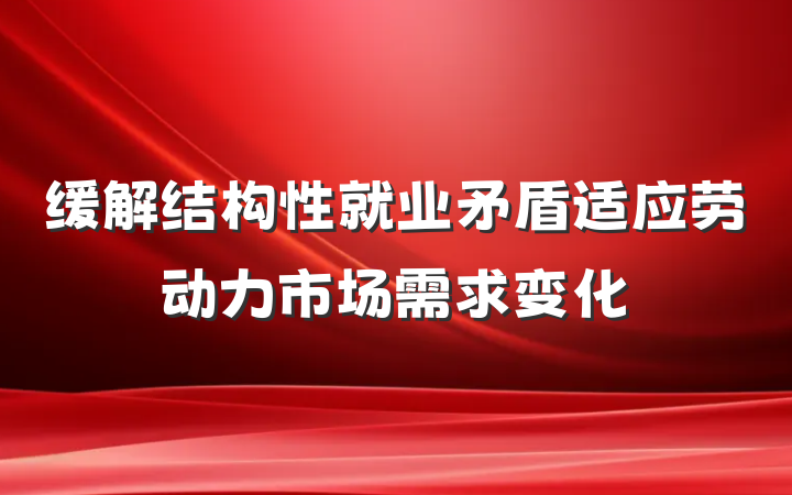 缓解结构性就业矛盾适应劳动力市场需求变化