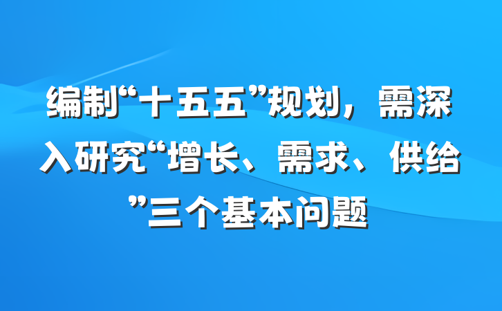 编制“十五五”规划，需深入研究“增长、需求、供给”三个基本问题