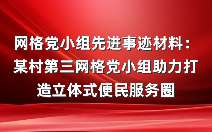 网格党小组先进事迹材料：某村第三网格党小组助力打造立体式便民服务圈