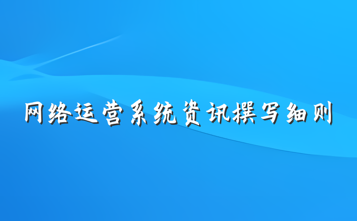 网络运营系统资讯撰写细则