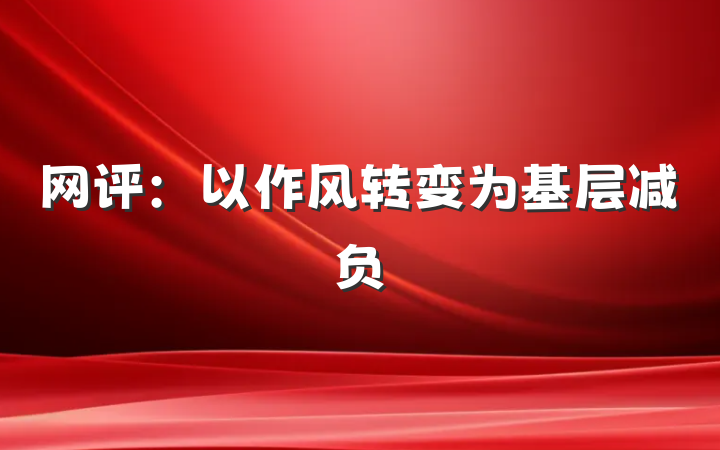 网评：以作风转变为基层减负