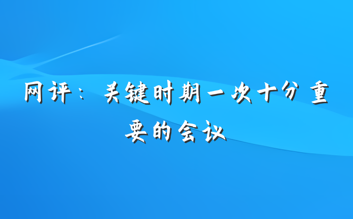 网评：关键时期一次十分重要的会议