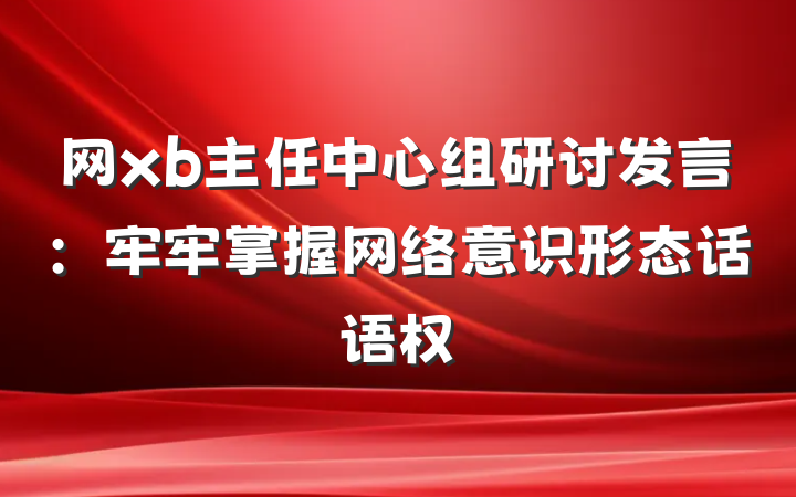 网xb主任中心组研讨发言：牢牢掌握网络意识形态话语权