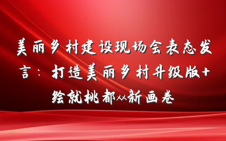 美丽乡村建设现场会表态发言：打造美丽乡村升级版 绘就桃都xx新画卷
