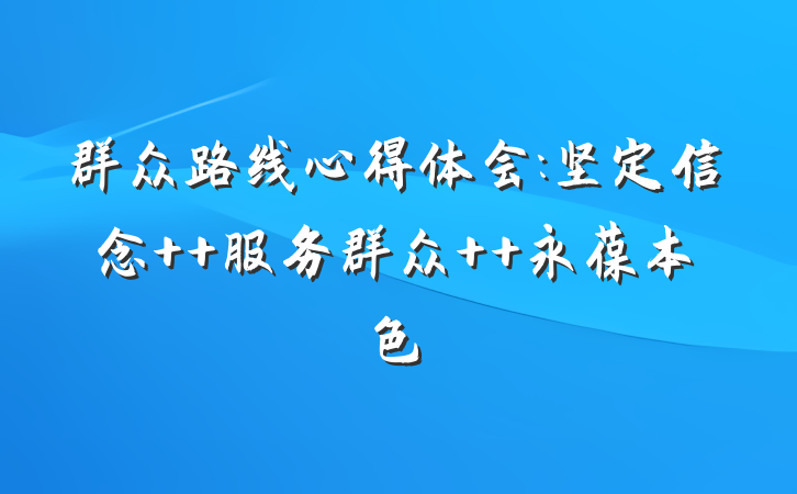 群众路线心得体会:坚定信念  服务群众  永葆本色