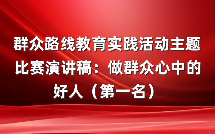 群众路线教育实践活动主题比赛演讲稿：做群众心中的好人（第一名）