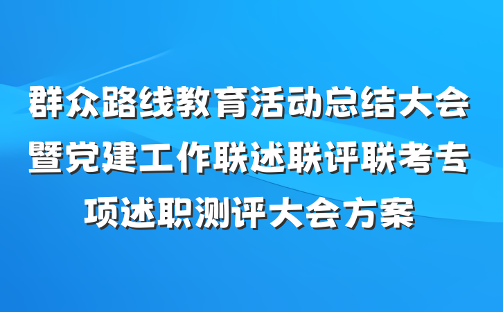 群众路线教育活动总结大会暨党建工作联述联评联考专项述职测评大会方案