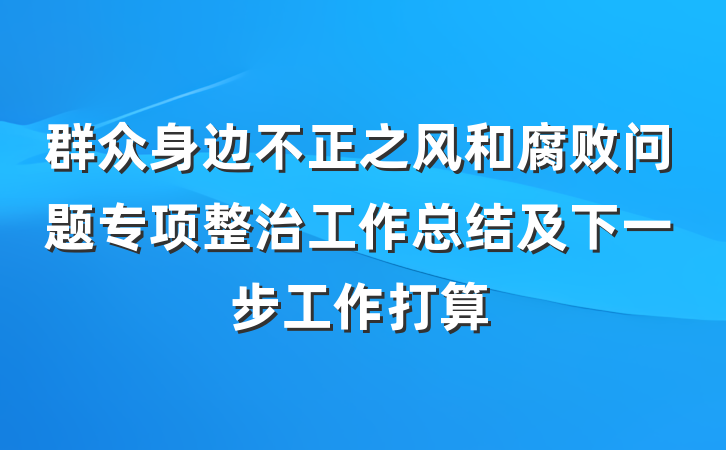 群众身边不正之风和腐败问题专项整治工作总结及下一步工作打算