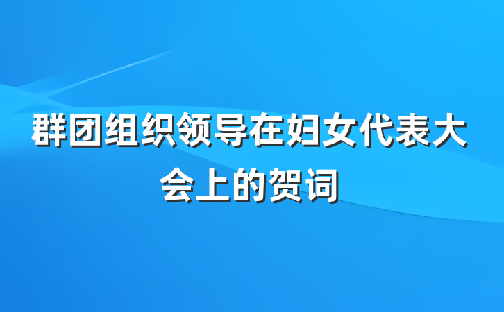 群团组织领导在妇女代表大会上的贺词