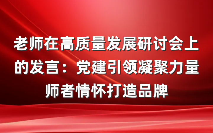 老师在高质量发展研讨会上的发言：党建引领凝聚力量师者情怀打造品牌