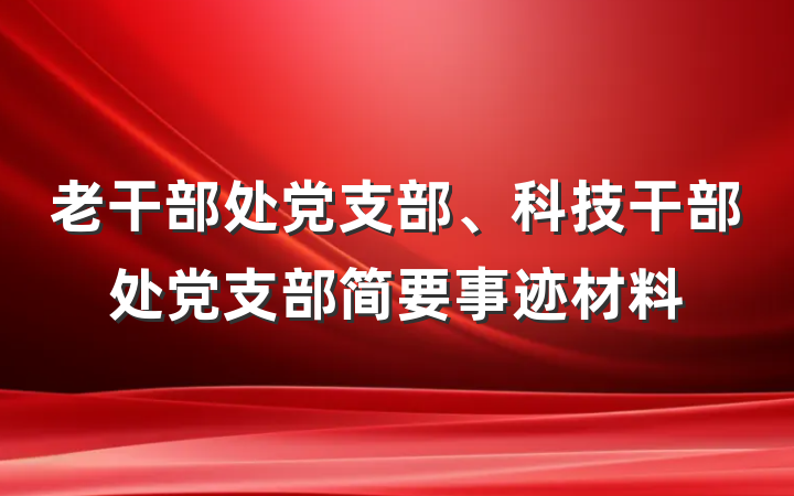老干部处党支部、科技干部处党支部简要事迹材料