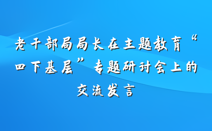 老干部局局长在主题教育“四下基层”专题研讨会上的交流发言