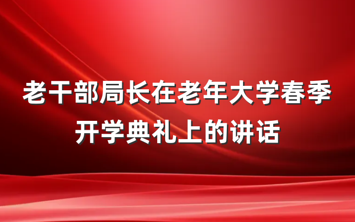 老干部局长在老年大学春季开学典礼上的讲话
